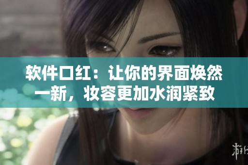 軟件口紅：讓你的界面煥然一新，妝容更加水潤(rùn)緊致