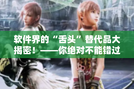 軟件界的“舌頭”替代品大揭密！——你絕對不能錯(cuò)過這些神器！
