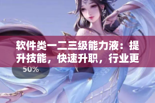 軟件類(lèi)一二三級(jí)能力液：提升技能，快速升職，行業(yè)更有競(jìng)爭(zhēng)力