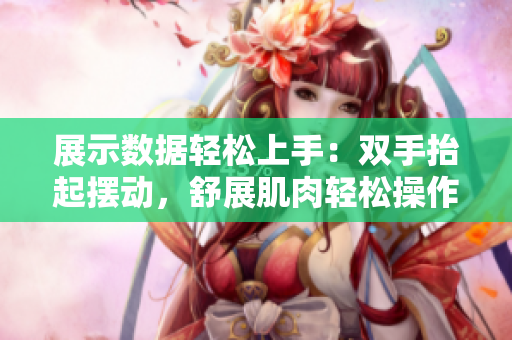 展示數(shù)據(jù)輕松上手：雙手抬起擺動，舒展肌肉輕松操作