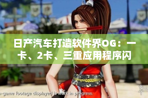 日產(chǎn)汽車打造軟件界OG：一卡、2卡、三重應(yīng)用程序閃亮登場