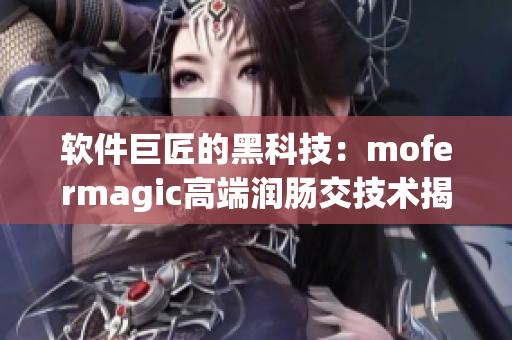 軟件巨匠的黑科技：mofermagic高端潤(rùn)腸交技術(shù)揭秘