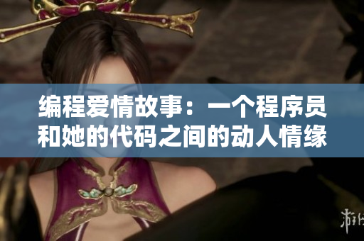 編程愛(ài)情故事：一個(gè)程序員和她的代碼之間的動(dòng)人情緣