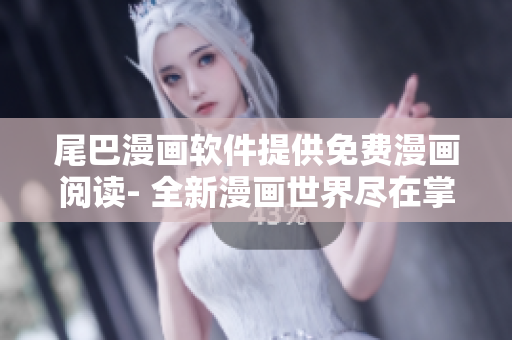 尾巴漫畫軟件提供免費(fèi)漫畫閱讀- 全新漫畫世界盡在掌握！