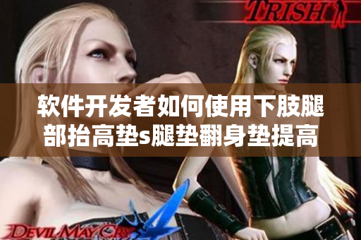 軟件開發(fā)者如何使用下肢腿部抬高墊s腿墊翻身墊提高辦公效率？