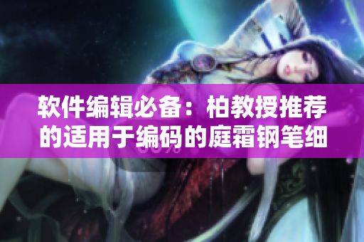 軟件編輯必備：柏教授推薦的適用于編碼的庭霜鋼筆細度調整