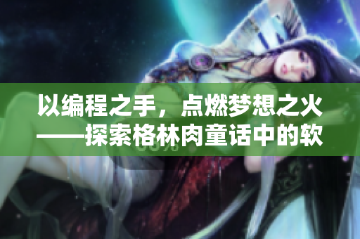 以編程之手，點(diǎn)燃夢想之火——探索格林肉童話中的軟件開發(fā)啟示