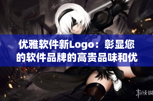 優(yōu)雅軟件新Logo：彰顯您的軟件品牌的高貴品味和優(yōu)雅風(fēng)范