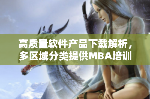 高質(zhì)量軟件產(chǎn)品下載解析，多區(qū)域分類提供MBA培訓(xùn)資源