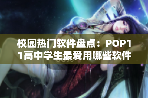 校園熱門軟件盤點：POP11高中學(xué)生最愛用哪些軟件？