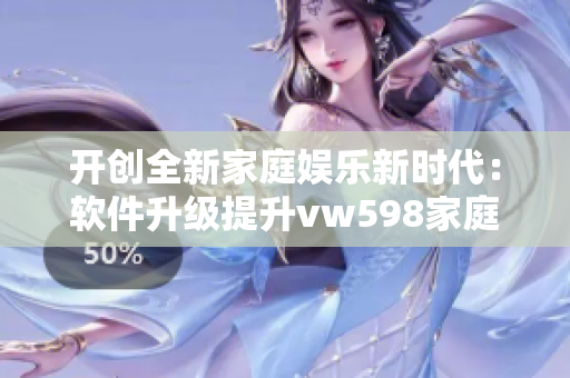 開創(chuàng)全新家庭娛樂新時代：軟件升級提升vw598家庭影院觀影體驗