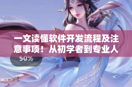 一文讀懂軟件開發(fā)流程及注意事項(xiàng)！從初學(xué)者到專業(yè)人士的全面指南
