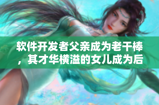 軟件開發(fā)者父親成為老干棒，其才華橫溢的女兒成為后繼者