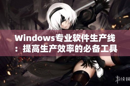 Windows專業(yè)軟件生產(chǎn)線：提高生產(chǎn)效率的必備工具