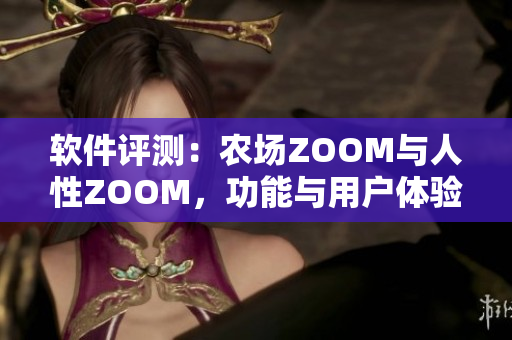 軟件評測：農(nóng)場ZOOM與人性ZOOM，功能與用戶體驗的差異