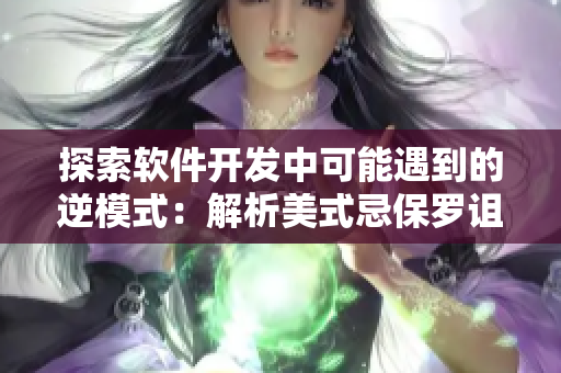 探索軟件開發(fā)中可能遇到的逆模式：解析美式忌保羅詛咒的教訓