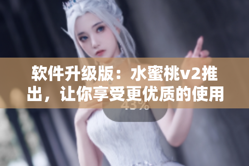 軟件升級版：水蜜桃v2推出，讓你享受更優(yōu)質的使用體驗
