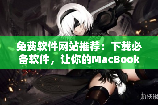 免費軟件網(wǎng)站推薦：下載必備軟件，讓你的MacBook Pro更加高效運行