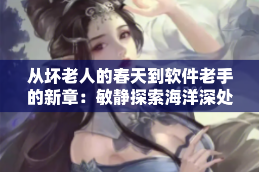 從壞老人的春天到軟件老手的新章：敏靜探索海洋深處的編碼技巧！