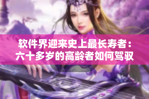 軟件界迎來史上最長壽者：六十多歲的高齡者如何駕馭科技？