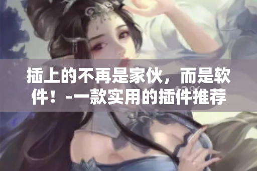 插上的不再是家伙，而是軟件！-一款實(shí)用的插件推薦