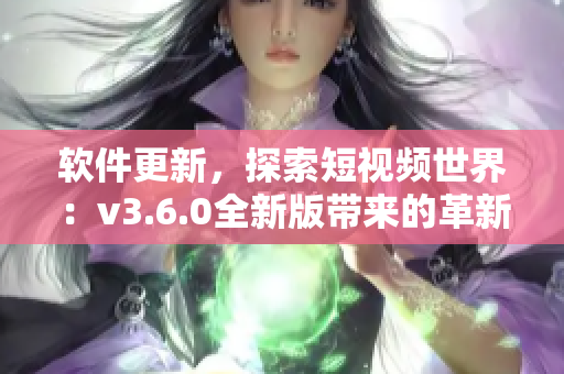 軟件更新，探索短視頻世界：v3.6.0全新版帶來的革新