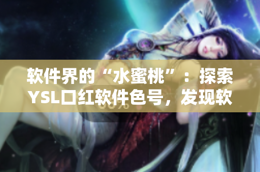 軟件界的“水蜜桃”：探索YSL口紅軟件色號，發(fā)現(xiàn)軟件界的新魅力