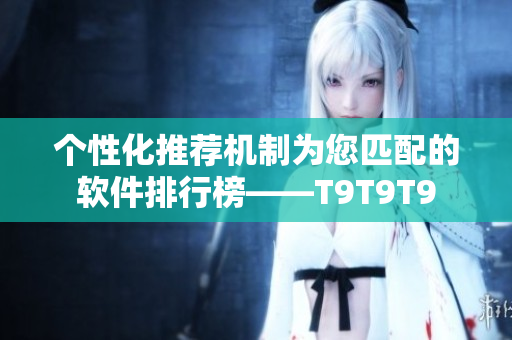 個性化推薦機(jī)制為您匹配的軟件排行榜——T9T9T9