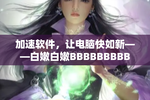 加速軟件，讓電腦快如新——白嫩白嫩BBBBBBBBB
