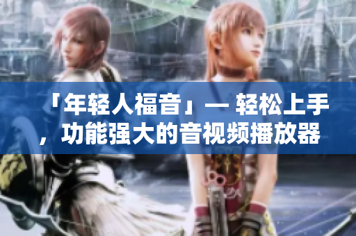 「年輕人福音」— 輕松上手，功能強大的音視頻播放器推薦！