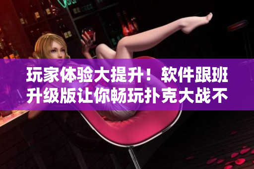 玩家體驗大提升！軟件跟班升級版讓你暢玩撲克大戰(zhàn)不凍蚊