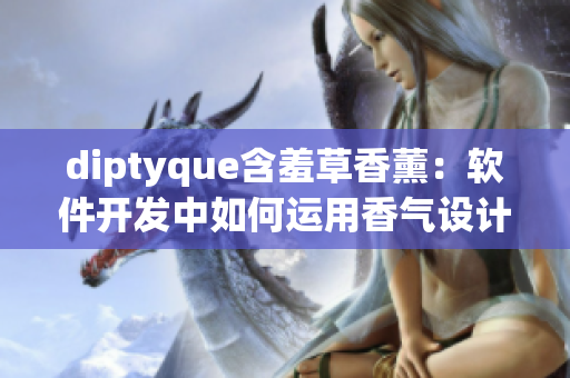 diptyque含羞草香薰：軟件開發(fā)中如何運用香氣設計感知體驗
