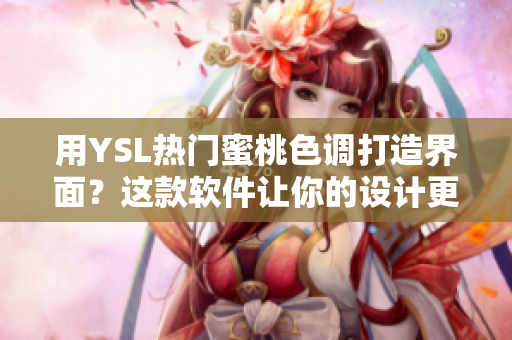 用YSL熱門蜜桃色調(diào)打造界面？這款軟件讓你的設(shè)計更生動詳實