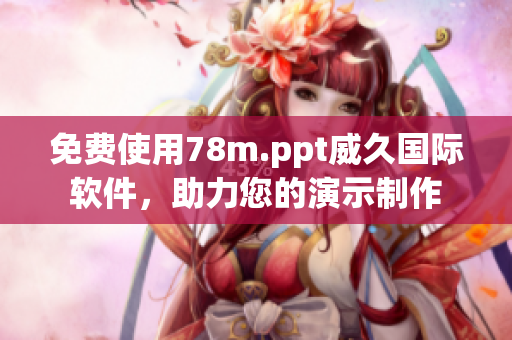 免費(fèi)使用78m.ppt威久國(guó)際軟件，助力您的演示制作