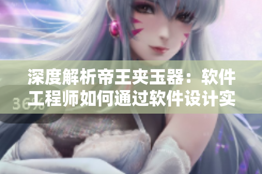 深度解析帝王夾玉器：軟件工程師如何通過軟件設(shè)計(jì)實(shí)現(xiàn)完美用戶體驗(yàn)