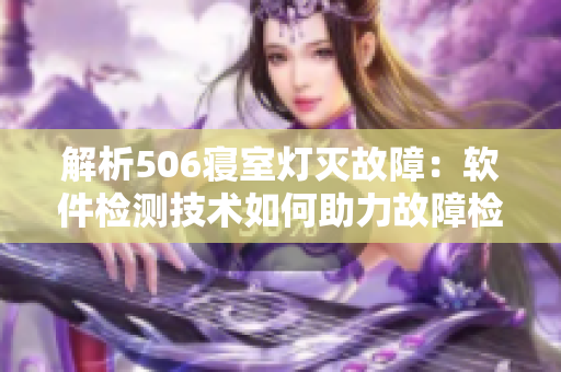 解析506寢室燈滅故障：軟件檢測技術(shù)如何助力故障檢測與排除
