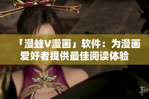 「漫蛙V漫畫」軟件：為漫畫愛好者提供最佳閱讀體驗(yàn)