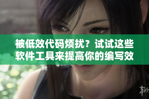 被低效代碼煩擾？試試這些軟件工具來提高你的編寫效率！
