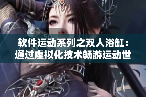 軟件運動系列之雙人浴缸：通過虛擬化技術(shù)暢游運動世界
