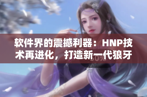 軟件界的震撼利器：HNP技術(shù)再進(jìn)化，打造新一代狼牙套