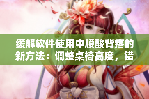緩解軟件使用中腰酸背疼的新方法：調(diào)整桌椅高度，錯(cuò)位使用鼠標(biāo)與鍵盤