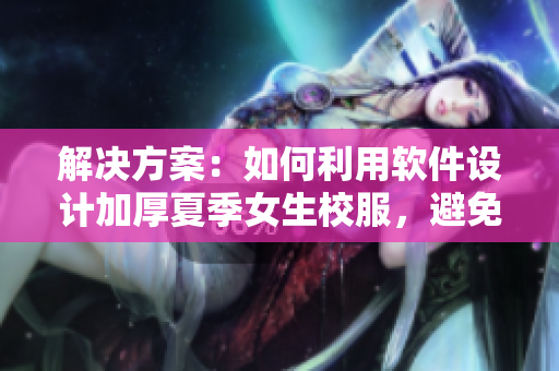 解決方案：如何利用軟件設(shè)計加厚夏季女生校服，避免走光尷尬