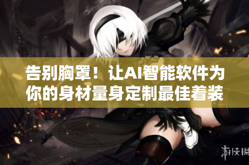 告別胸罩！讓AI智能軟件為你的身材量身定制最佳著裝方案
