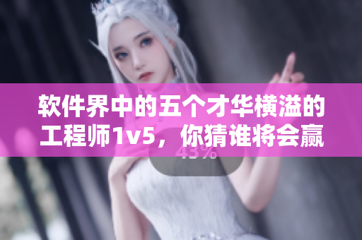 軟件界中的五個(gè)才華橫溢的工程師1v5，你猜誰將會贏得勝利？