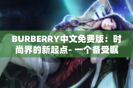 BURBERRY中文免費(fèi)版：時(shí)尚界的新起點(diǎn)- 一個(gè)備受矚目的軟件解析