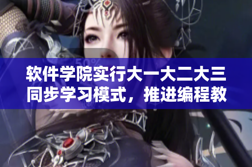 軟件學(xué)院實(shí)行大一大二大三同步學(xué)習(xí)模式，推進(jìn)編程教育
