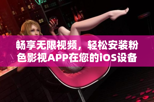 暢享無(wú)限視頻，輕松安裝粉色影視APP在您的iOS設(shè)備上