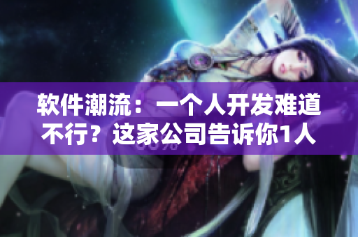 軟件潮流：一個(gè)人開(kāi)發(fā)難道不行？這家公司告訴你1人完成2人任務(wù)！