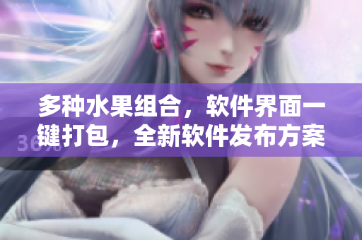 多種水果組合，軟件界面一鍵打包，全新軟件發(fā)布方案橫空出世