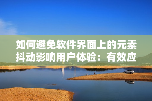 如何避免軟件界面上的元素抖動(dòng)影響用戶體驗(yàn)：有效應(yīng)對(duì)方法解析